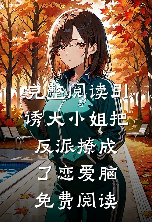 完整阅读引诱大小姐把反派撩成了恋爱脑免费阅读