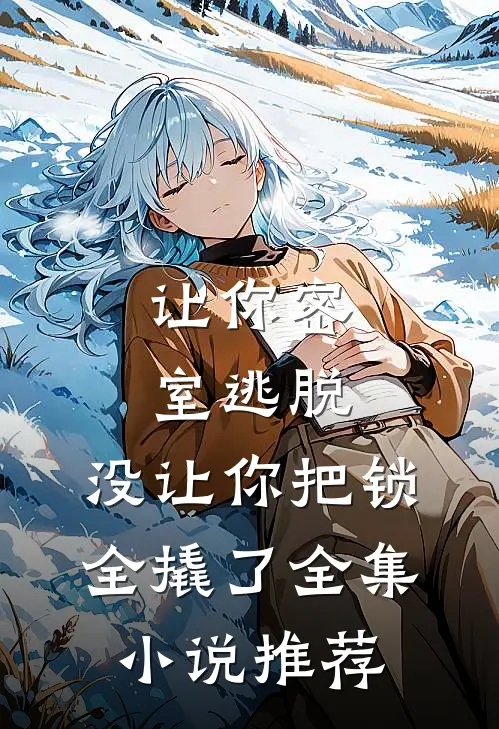让你密室逃脱，没让你把锁全撬了全集小说推荐