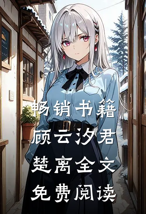 畅销书籍顾云汐君楚离全文免费阅读