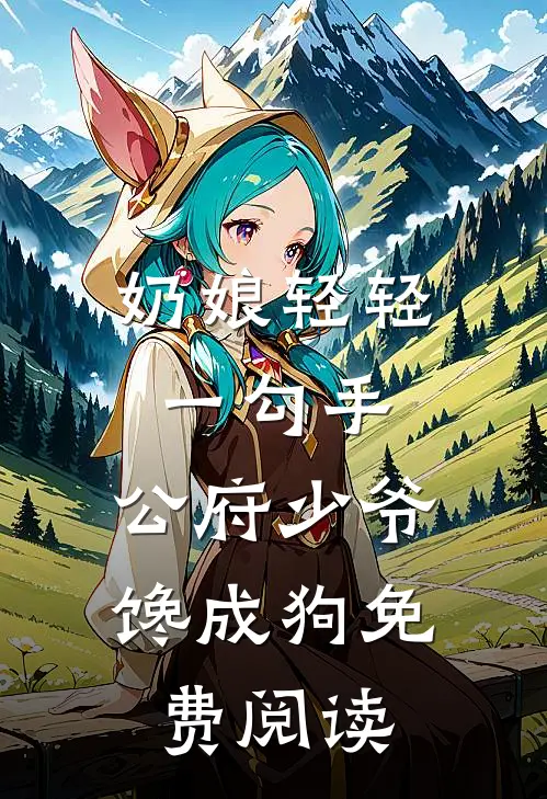 奶娘轻轻一勾手，公府少爷馋成狗免费阅读