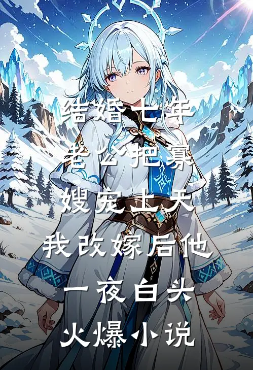 结婚七年老公把寡嫂宠上天，我改嫁后他一夜白头火爆小说