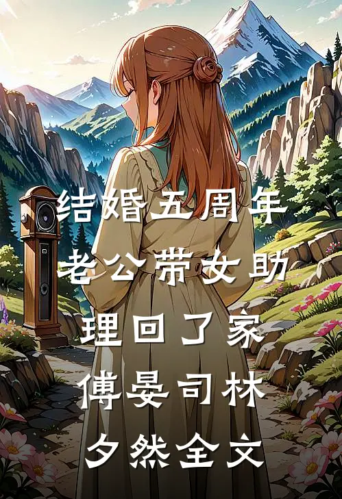 结婚五周年，老公带女助理回了家傅晏司林夕然全文