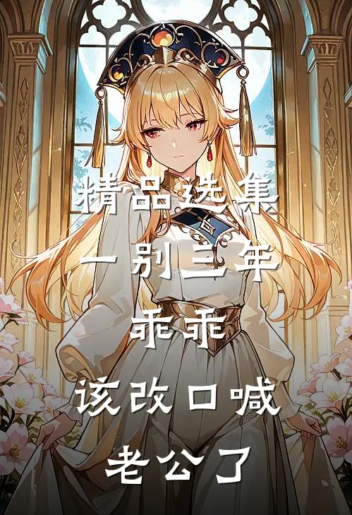 精品选集一别三年：乖乖，该改口喊老公了