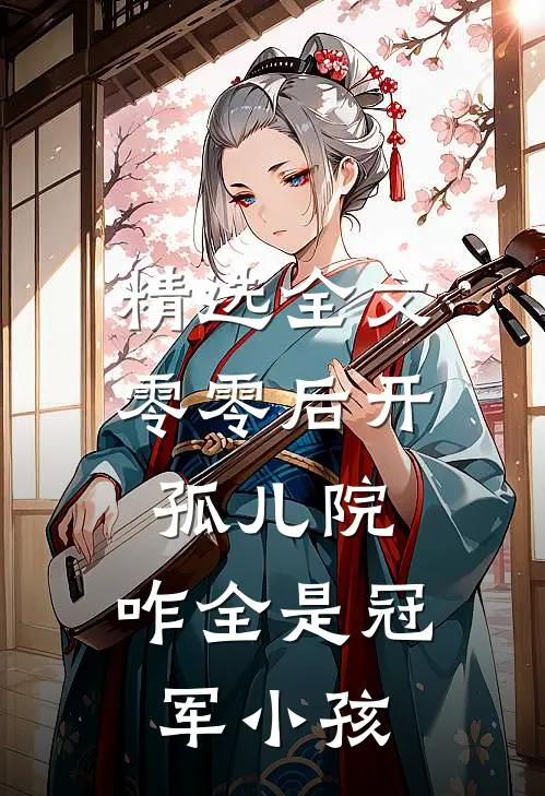 精选全文零零后开孤儿院，咋全是冠军小孩