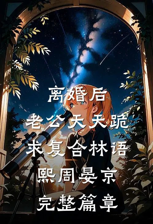 离婚后,老公天天跪求复合林语熙周晏京完整篇章