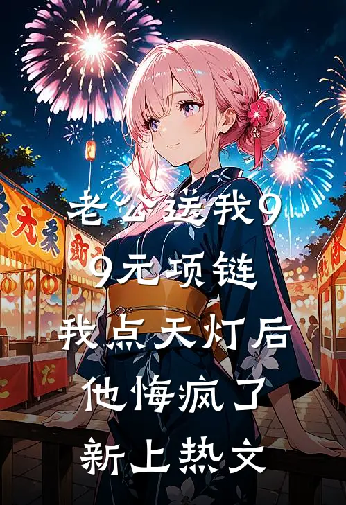 老公送我99元项链，我点天灯后他悔疯了新上热文