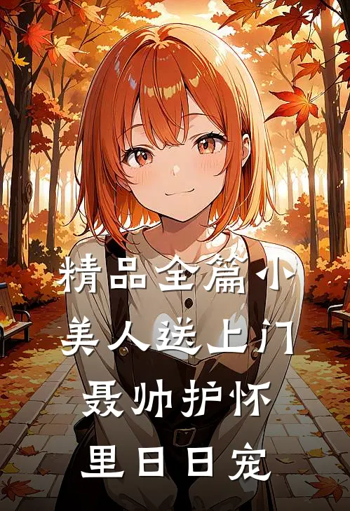 精品全篇小美人送上门，聂帅护怀里日日宠