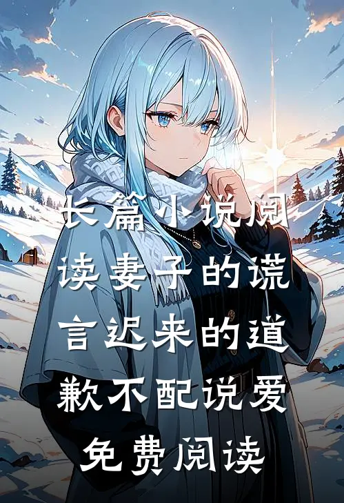 长篇小说阅读妻子的谎言迟来的道歉不配说爱免费阅读