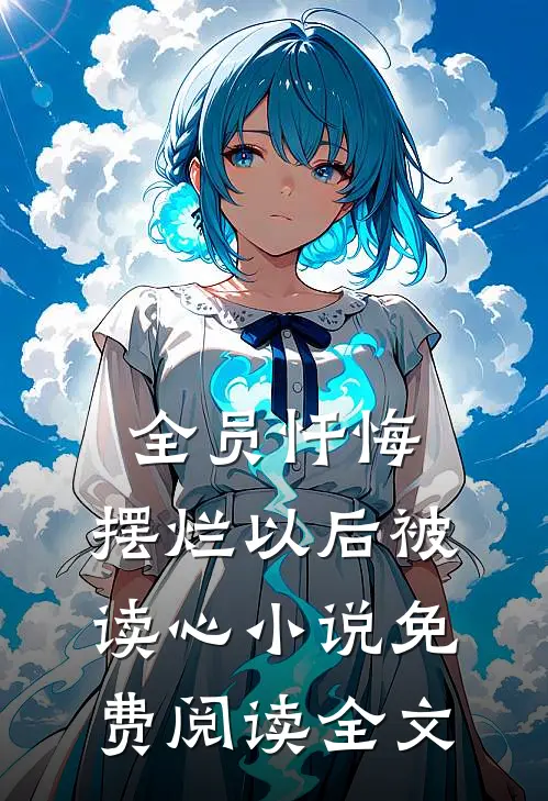 全员忏悔：摆烂以后被读心小说免费阅读全文