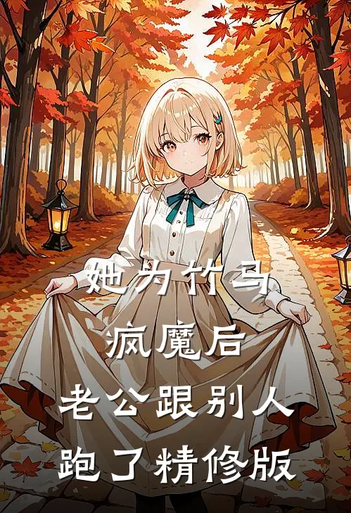 她为竹马疯魔后，老公跟别人跑了精修版