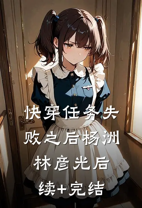 快穿任务失败之后杨洲林彦光后续+完结
