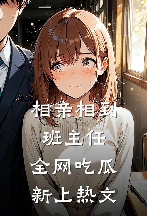 相亲相到班主任，全网吃瓜新上热文