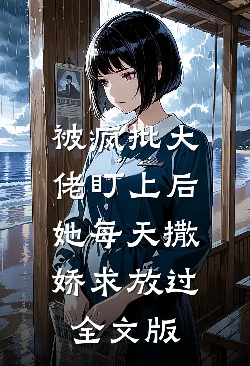 被疯批大佬盯上后，她每天撒娇求放过全文版