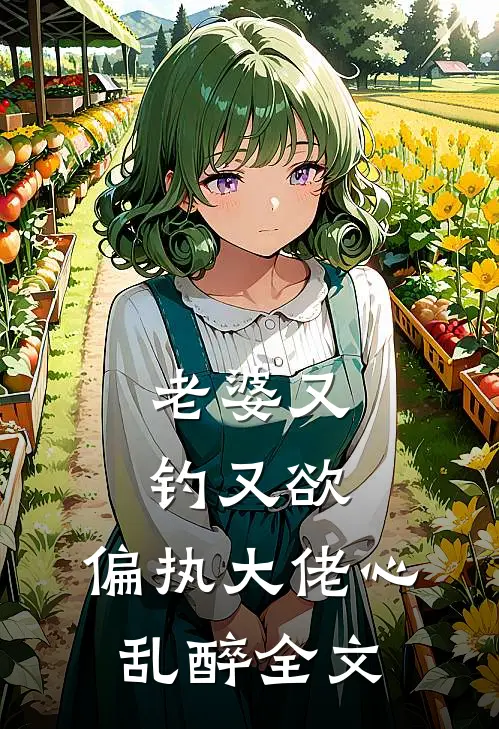 老婆又钓又欲，偏执大佬心乱醉全文