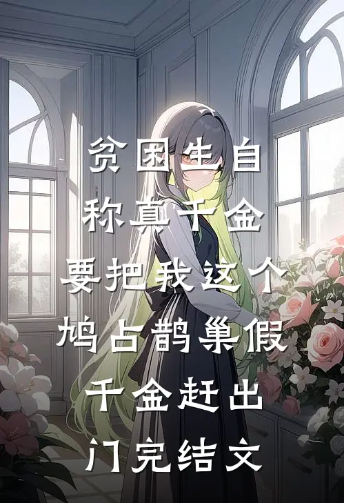 贫困生自称真千金，要把我这个鸠占鹊巢假千金赶出门完结文