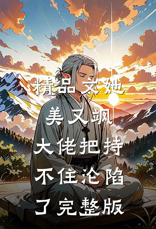 精品文她美又飒，大佬把持不住沦陷了完整版