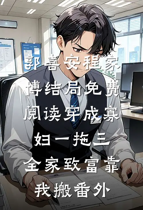 郭喜安程家博结局免费阅读穿成寡妇一拖三，全家致富靠我搬番外