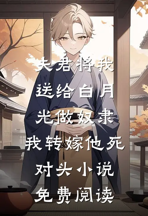 夫君将我送给白月光做奴隶，我转嫁他死对头小说免费阅读