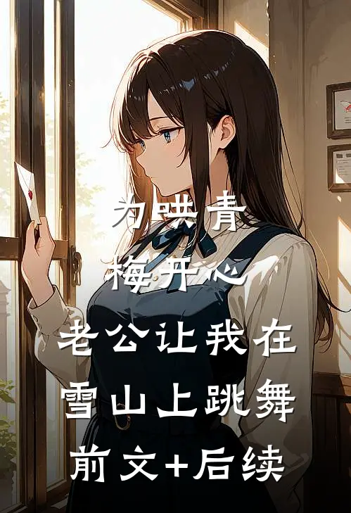 为哄青梅开心，老公让我在雪山上跳舞前文+后续