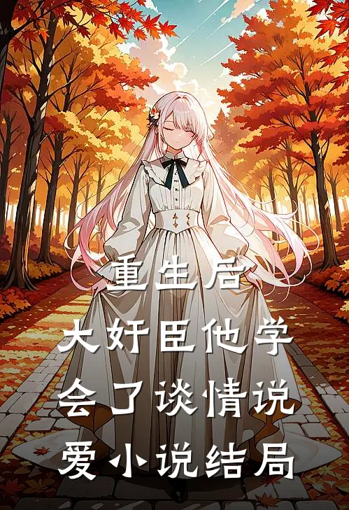 重生后，大奸臣他学会了谈情说爱小说结局