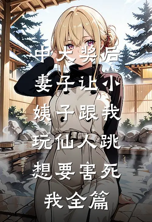 中大奖后，妻子让小姨子跟我玩仙人跳，想要害死我全篇