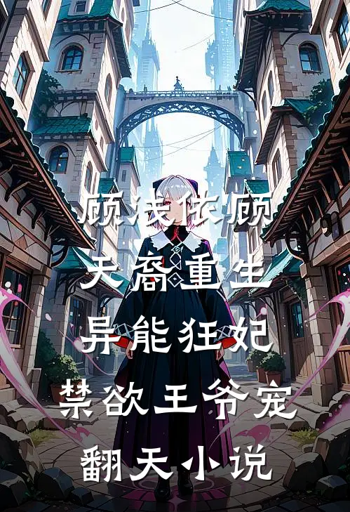 顾浅依顾天裔重生异能狂妃，禁欲王爷宠翻天小说