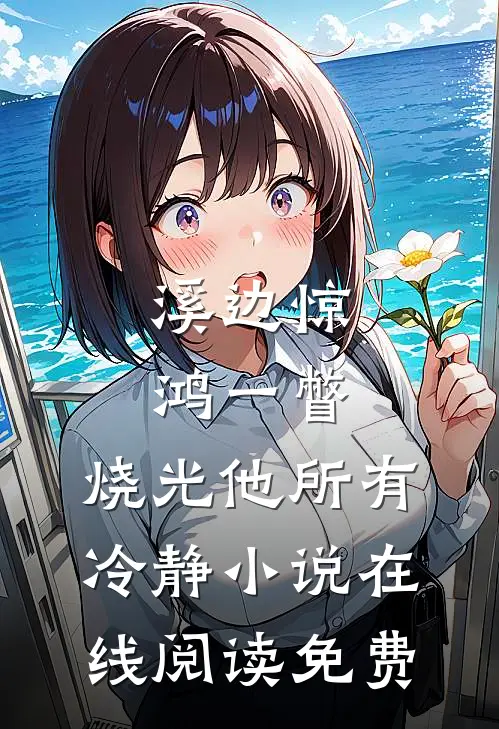 溪边惊鸿一瞥，烧光他所有冷静小说在线阅读免费