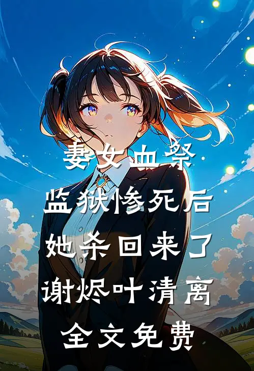 妻女血祭，监狱惨死后她杀回来了谢烬叶清离全文免费