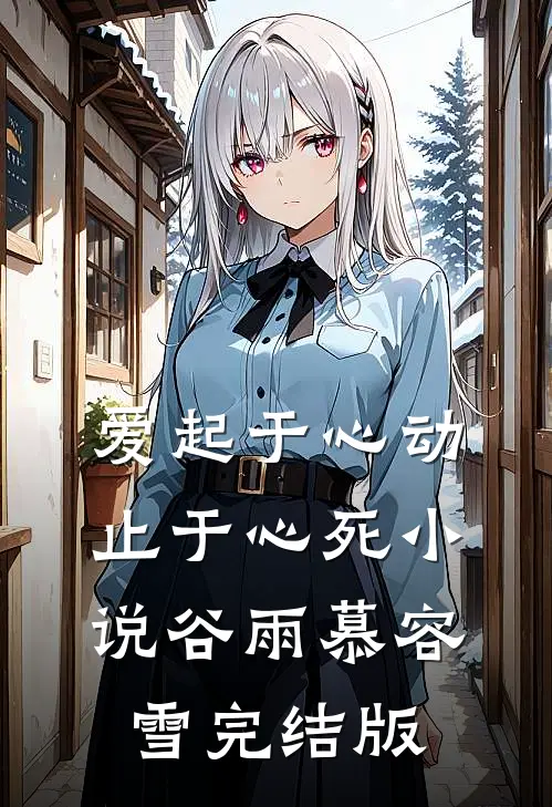 爱起于心动，止于心死小说谷雨慕容雪完结版