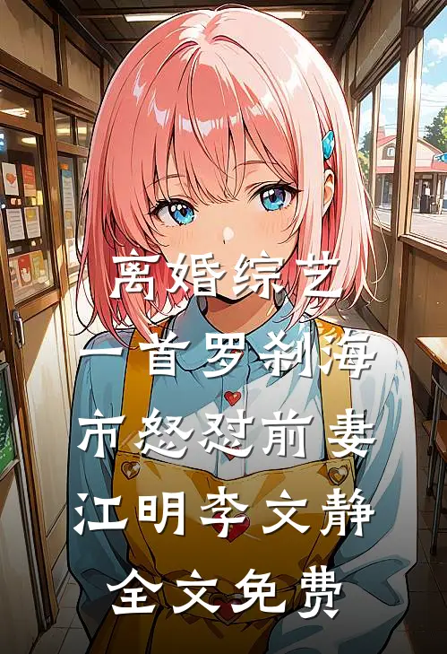 离婚综艺，一首罗刹海市怒怼前妻江明李文静全文免费