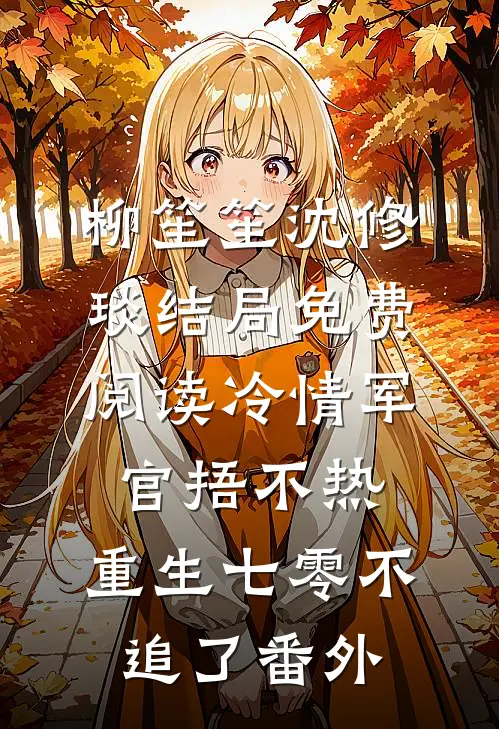柳笙笙沈修琰结局免费阅读冷情军官捂不热，重生七零不追了番外