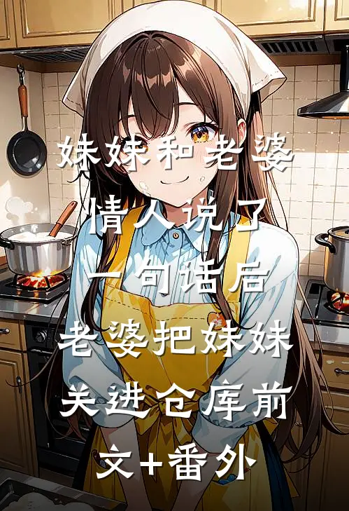 妹妹和老婆情人说了一句话后，老婆把妹妹关进仓库前文+番外