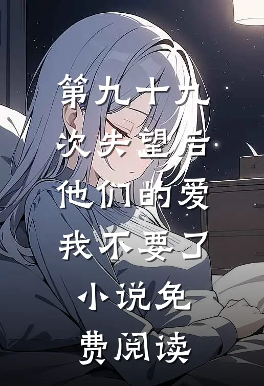 第九十九次失望后，他们的爱我不要了小说免费阅读