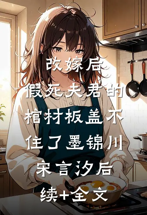 改嫁后，假死夫君的棺材板盖不住了墨锦川宋言汐后续+全文