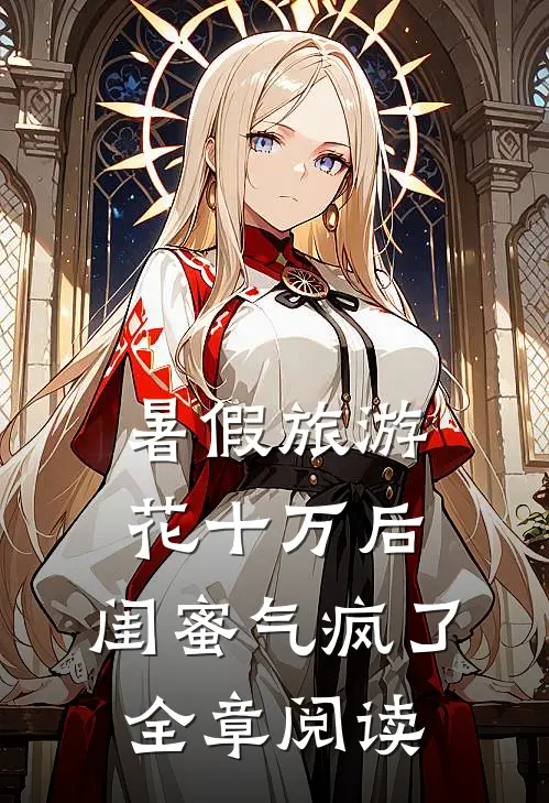 暑假旅游花十万后，闺蜜气疯了全章阅读