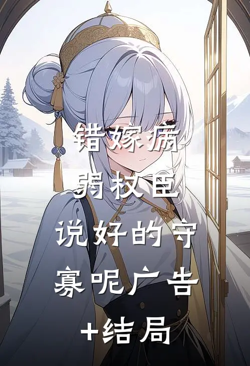 错嫁病弱权臣，说好的守寡呢广告+结局