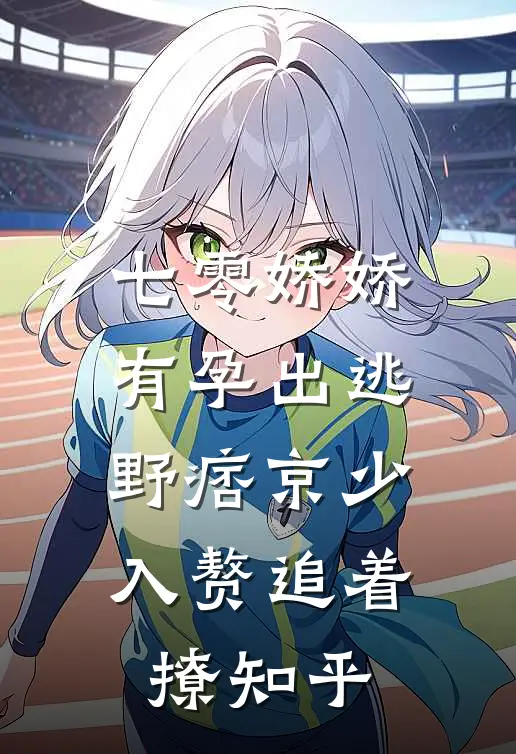 七零娇娇有孕出逃，野痞京少入赘追着撩知乎