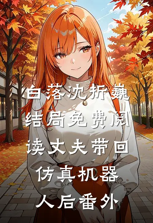 白落沈折巍结局免费阅读丈夫带回仿真机器人后番外
