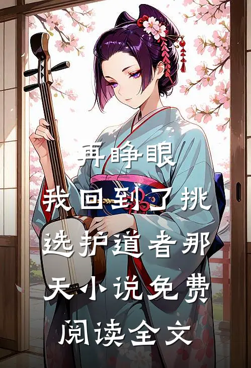 再睁眼，我回到了挑选护道者那天小说免费阅读全文