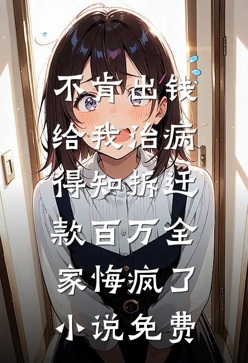 不肯出钱给我治病，得知拆迁款百万全家悔疯了小说免费