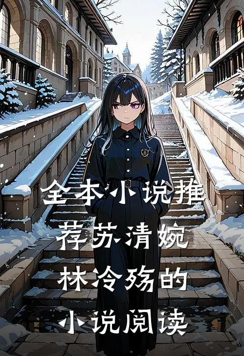 全本小说推荐苏清婉林冷殇的小说阅读