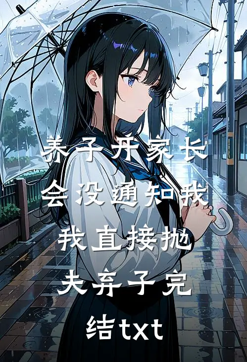 养子开家长会没通知我，我直接抛夫弃子完结txt