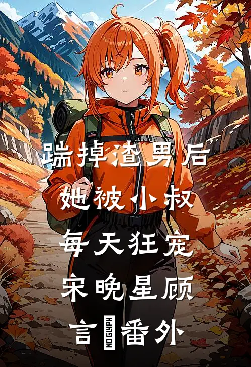 踹掉渣男后，她被小叔每天狂宠宋晚星顾言璟 番外