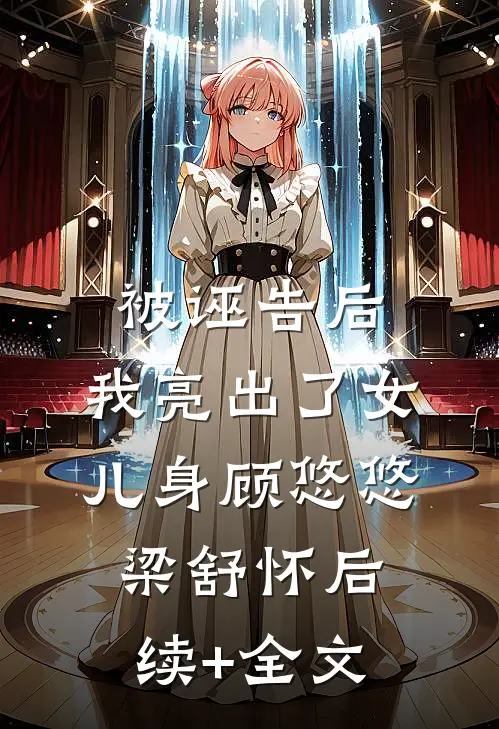 被诬告后，我亮出了女儿身顾悠悠梁舒怀后续+全文