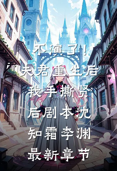 不演了！夫君重生后，我手撕贤后剧本沈知霜李渊最新章节
