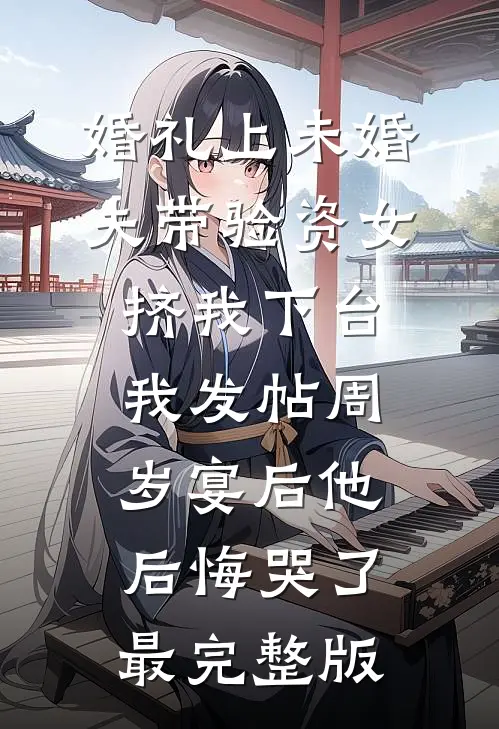 婚礼上未婚夫带验资女挤我下台，我发帖周岁宴后他后悔哭了最完整版