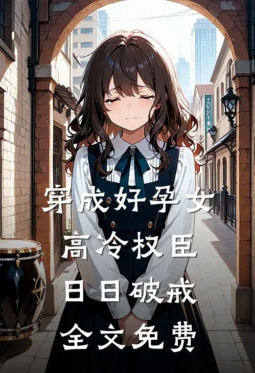 穿成好孕女，高冷权臣日日破戒全文免费