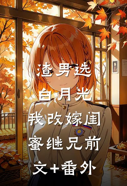 渣男选白月光，我改嫁闺蜜继兄前文+番外