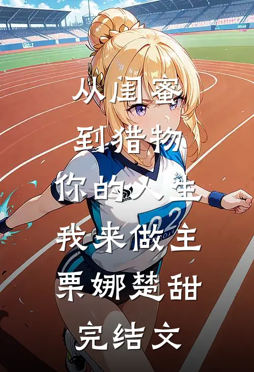 从闺蜜到猎物，你的人生，我来做主栗娜楚甜完结文
