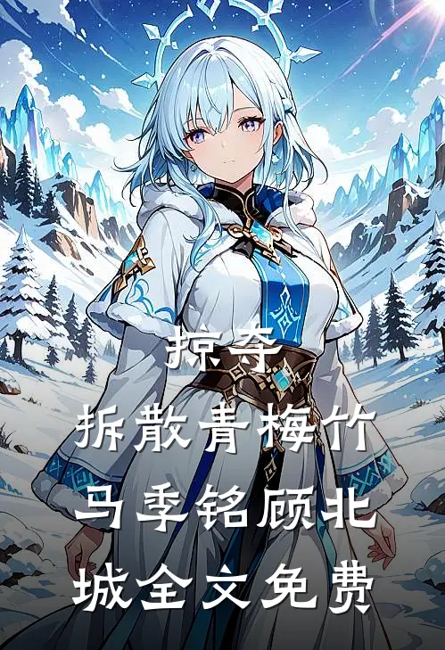 掠夺，拆散青梅竹马季铭顾北城全文免费